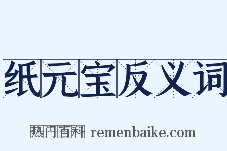 纸元宝反义词是什么意思的图片